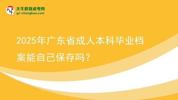 2025年廣東省成人本科畢業(yè)檔案能自己保存嗎？圖片