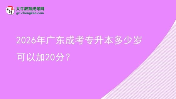 2026年廣東成考專升本多少歲可以加20分？圖片