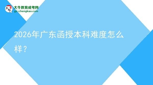 2026年廣東函授本科難度怎么樣？圖片
