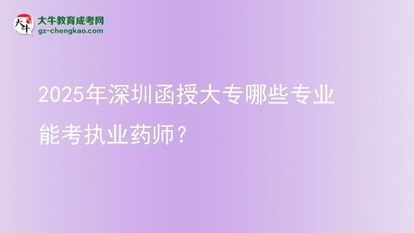 2025年深圳函授大專哪些專業(yè)能考執(zhí)業(yè)藥師？圖片
