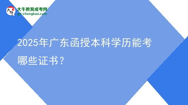 2025年廣東函授本科學(xué)歷能考哪些證書(shū)？圖片