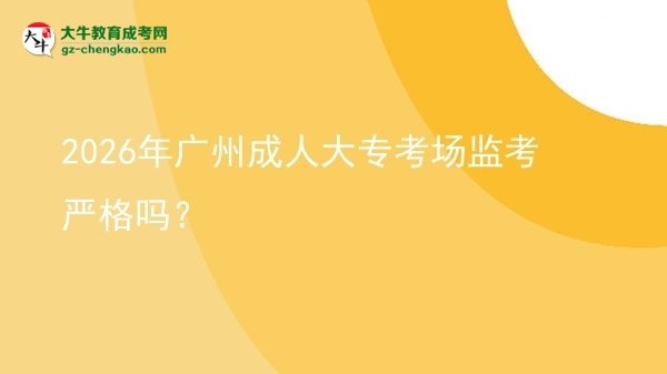 2026年廣州成人大?？紙?chǎng)監(jiān)考嚴(yán)格嗎？圖片