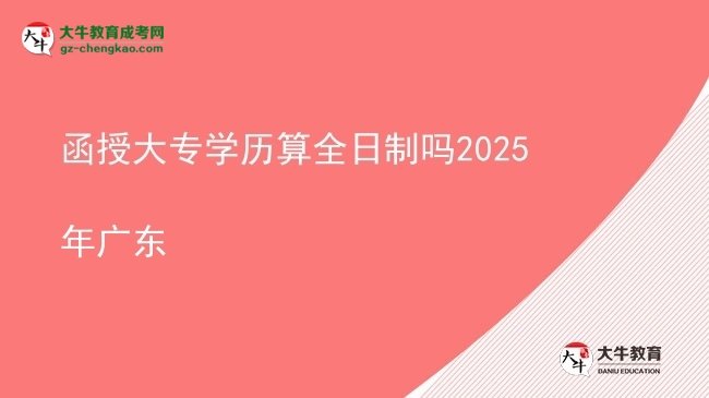 函授大專學歷算全日制嗎2025年廣東圖片