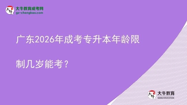 廣東2026年成考專升本年齡限制幾歲能考？圖片