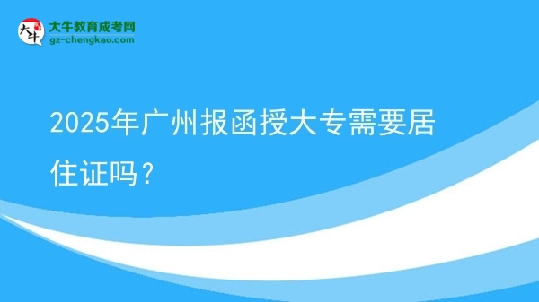 2025年廣州報(bào)函授大專需要居住證嗎？圖片