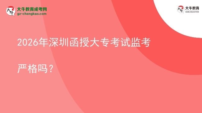 2026年深圳函授大?？荚嚤O(jiān)考嚴(yán)格嗎？圖片