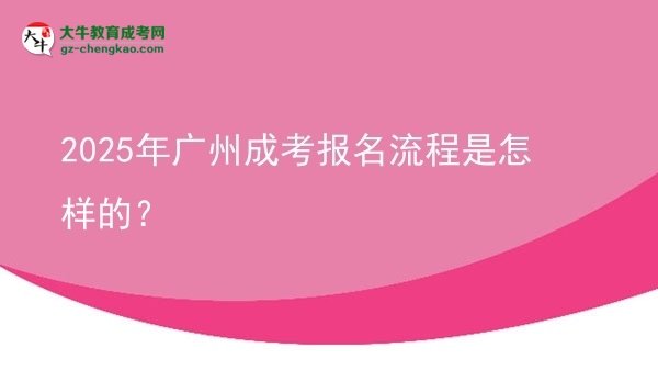 【保姆級】2025年廣州成考報(bào)名流程是怎樣的？