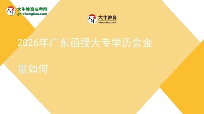2026年廣東函授大專學(xué)歷含金量如何圖片