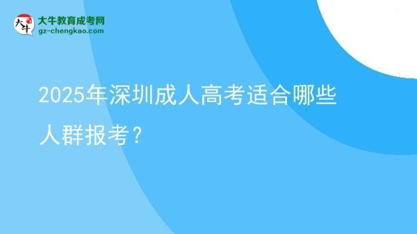【答疑】2025年深圳成人高考適合哪些人群報考？