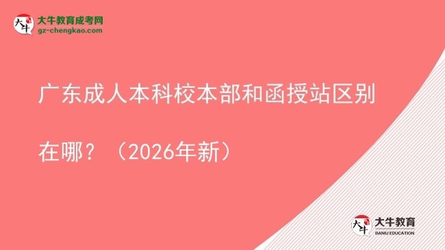 廣東成人本科校本部和函授站區(qū)別在哪？（2026年新）圖片