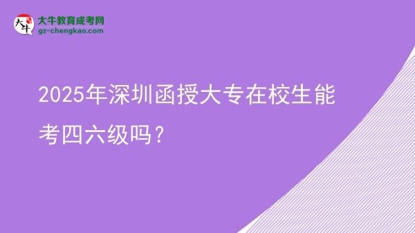 2025年深圳函授大專在校生能考四六級(jí)嗎？圖片