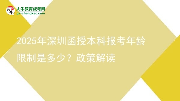 【圖文】2025年深圳函授本科報考年齡限制是多少？政策解讀