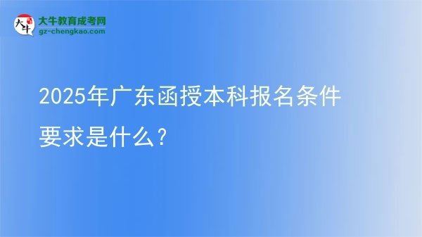 【圖文】2025年廣東函授本科報(bào)名條件要求是什么？