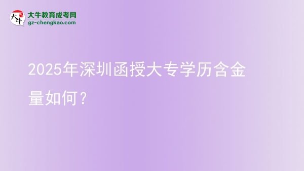 2025年深圳函授大專學(xué)歷含金量如何？圖片