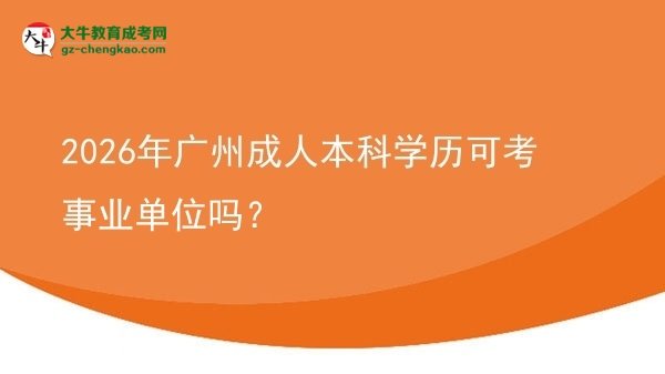 2026年廣州成人本科學(xué)歷可考事業(yè)單位嗎？圖片