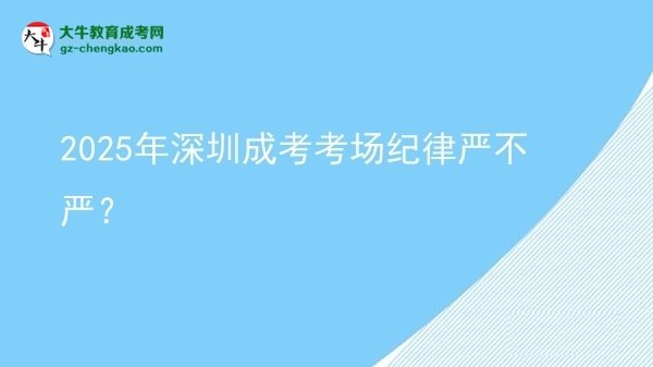 2025年深圳成考考場紀(jì)律嚴(yán)不嚴(yán)？