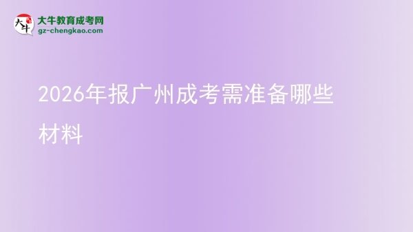 2026年報(bào)廣州成考需準(zhǔn)備哪些材料圖片