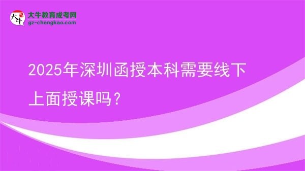 2025年深圳函授本科需要線下上面授課嗎？圖片