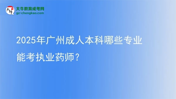 2025年廣州成人本科哪些專業(yè)能考執(zhí)業(yè)藥師？圖片