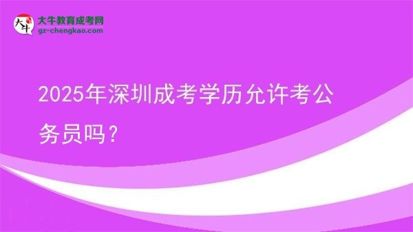 【圖文】2025年深圳成考學(xué)歷允許考公務(wù)員嗎？