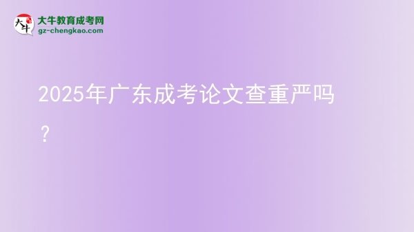 2025年廣東成考論文查重嚴(yán)嗎？圖片