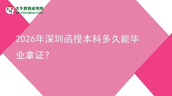 【圖文】2026年深圳函授本科多久能畢業(yè)拿證？
