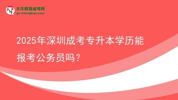 2025年深圳成考專升本學(xué)歷能報考公務(wù)員嗎？圖片