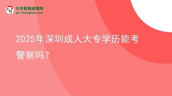 2025年深圳成人大專學(xué)歷能考警察嗎？圖片