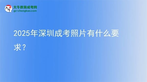 2025年深圳成考照片有什么要求？