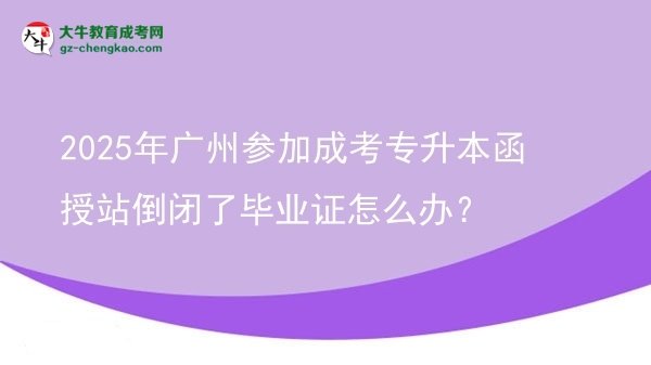 2025年廣州參加成考專升本函授站倒閉了畢業(yè)證怎么辦？圖片