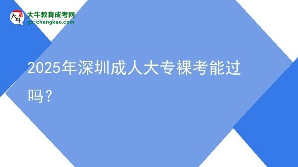 2025年深圳成人大專裸考能過(guò)嗎？圖片