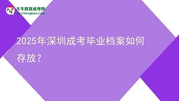 2025年深圳成考畢業(yè)檔案如何存放？圖片