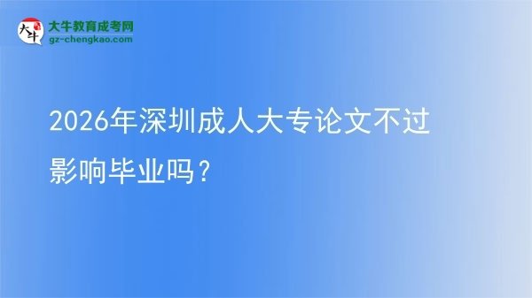 2026年深圳成人大專論文不過影響畢業(yè)嗎？圖片
