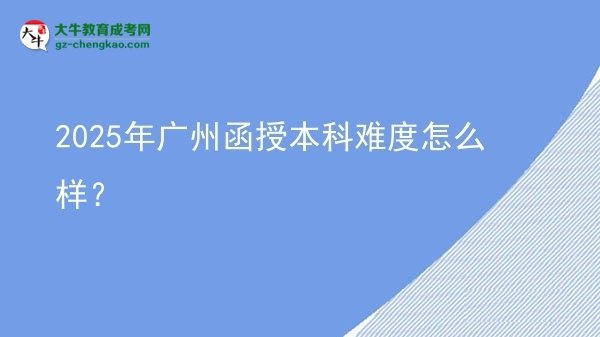 2025年廣州函授本科難度怎么樣？圖片