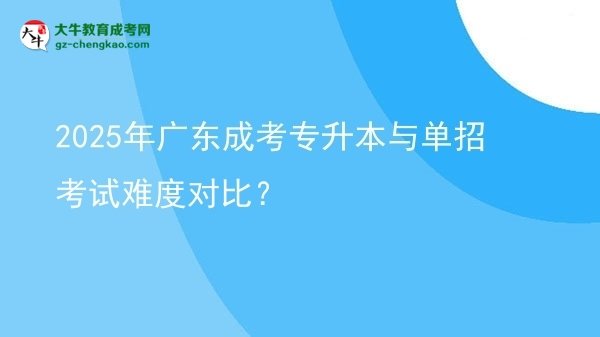 2025年廣東成考專升本與單招考試難度對比?圖片