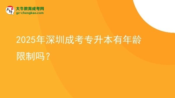 2025年深圳成考專(zhuān)升本有年齡限制嗎？圖片