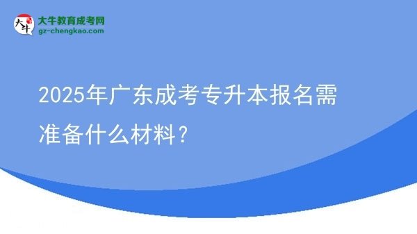 2025年廣東成考專升本報名需準備什么材料？圖片