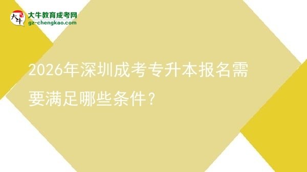 2026年深圳成考專升本報名需要滿足哪些條件？圖片