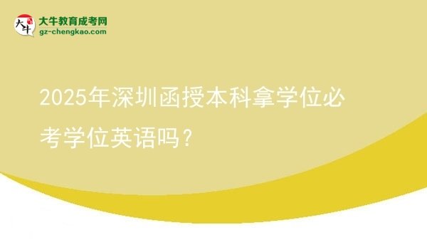 【圖文】2025年深圳函授本科拿學(xué)位必考學(xué)位英語嗎？