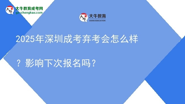 2025年深圳成考棄考會怎么樣？影響下次報名嗎？圖片