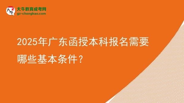 【答疑】2025年廣東函授本科報名需要哪些基本條件？