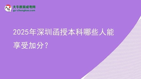 【答疑】2025年深圳函授本科哪些人能享受加分？