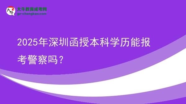 2025年深圳函授本科學(xué)歷能報(bào)考警察嗎？圖片