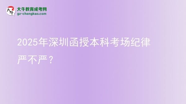 2025年深圳函授本科考場紀律嚴不嚴？圖片