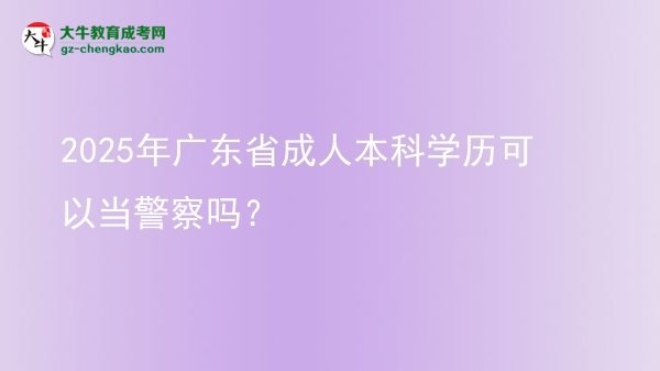 2025年廣東省成人本科學(xué)歷可以當(dāng)警察嗎？圖片