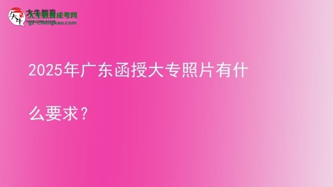 2025年廣東函授大專照片有什么要求？圖片