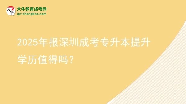 2025年報深圳成考專升本提升學(xué)歷值得嗎？圖片