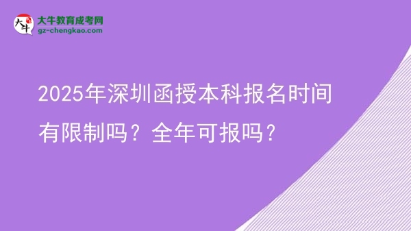 2025年深圳函授本科報(bào)名時(shí)間有限制嗎？全年可報(bào)嗎？圖片