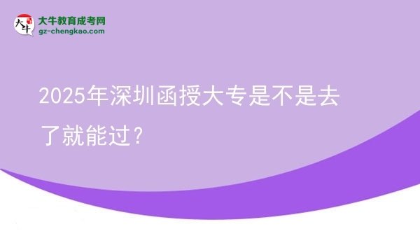2025年深圳函授大專是不是去了就能過？圖片