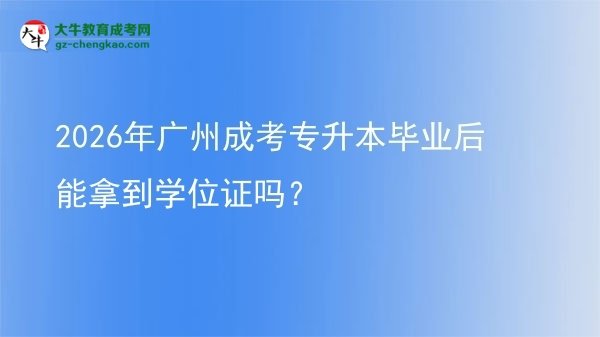 2026年廣州成考專升本畢業(yè)后能拿到學(xué)位證嗎？圖片